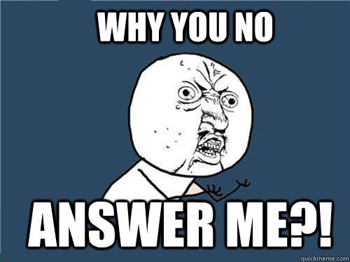 Why You No Answer Me